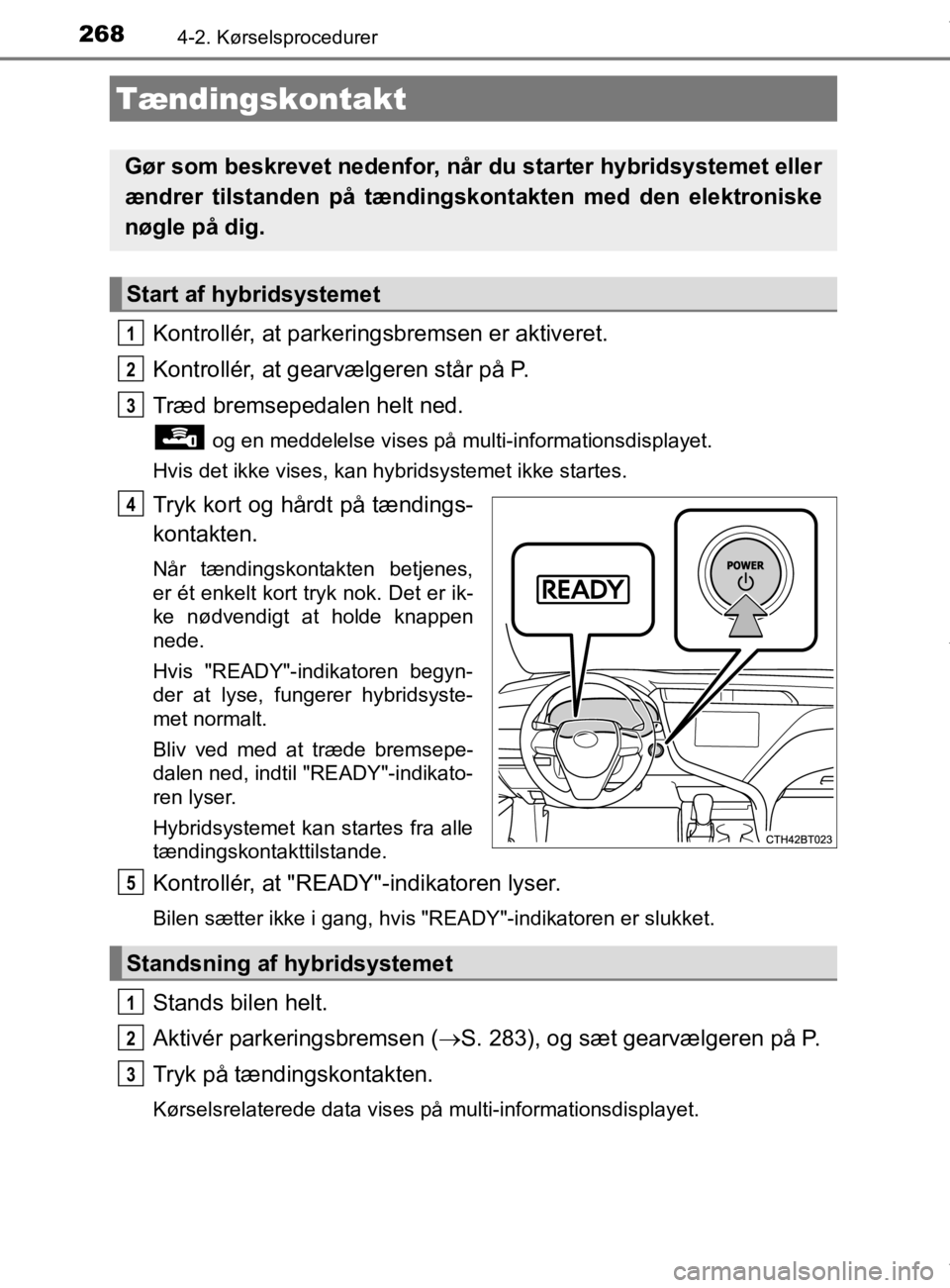 TOYOTA CAMRY 2020 Brugsanvisning (in Danish) 268
OM33E11DK
4-2. Kørselsprocedurer
Kontrollér, at parkeringsbremsen er aktiveret.
Kontrollér, at gearvælgeren står på P.
Træd bremsepedalen helt ned.
og en meddelelse vises på multi-informa TOYOTA CAMRY 2020 Brugsanvisning (in Danish) 268
OM33E11DK
4-2. Kørselsprocedurer
Kontrollér, at parkeringsbremsen er aktiveret.
Kontrollér, at gearvælgeren står på P.
Træd bremsepedalen helt ned.
og en meddelelse vises på multi-informa