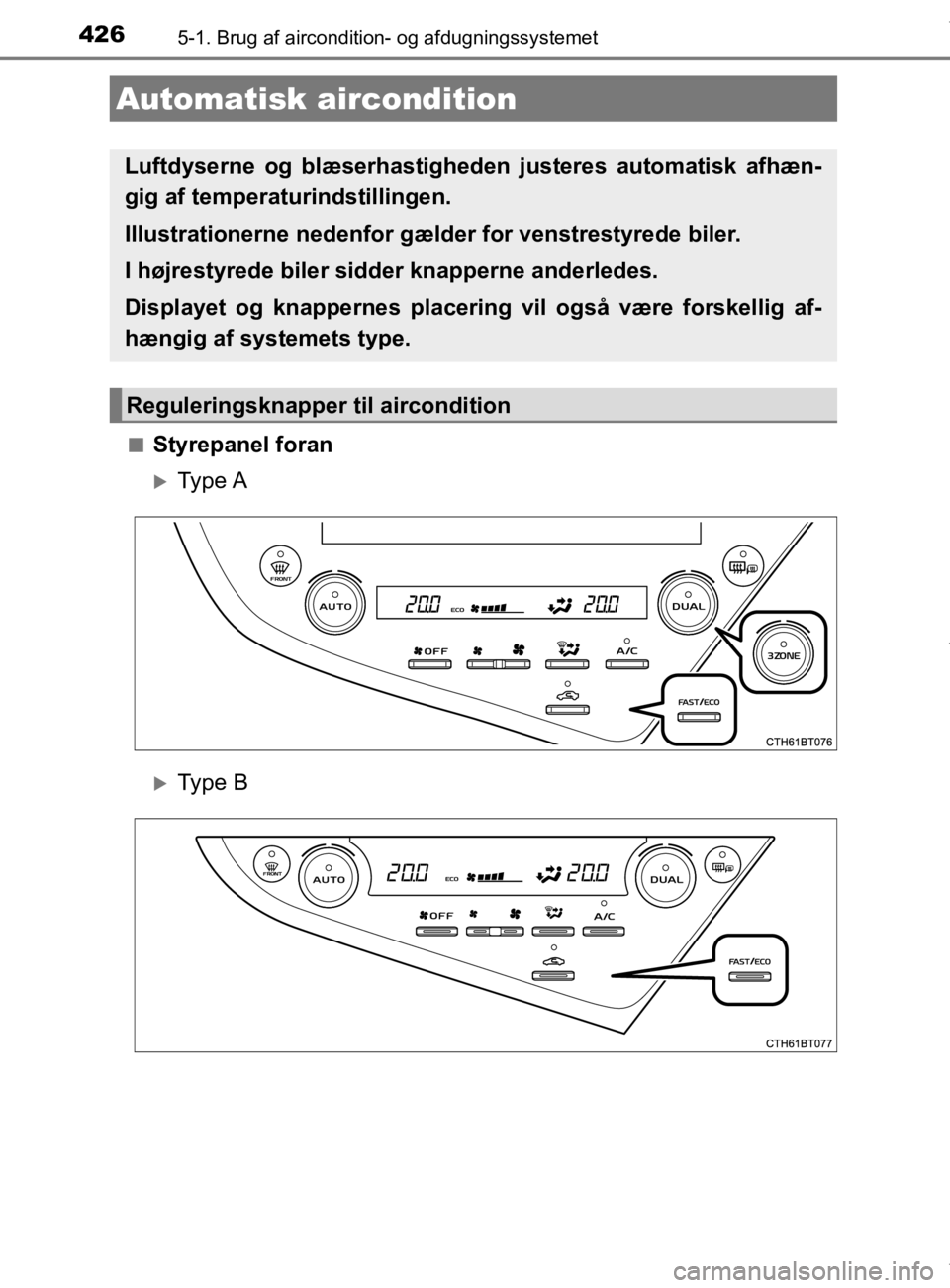 TOYOTA CAMRY 2020 Brugsanvisning (in Danish) 426
OM33E11DK
5-1. Brug af aircondition- og afdugningssystemet
nStyrepanel foran
Type A
Type B
Automatisk aircondition
Luftdyserne og blæserhastigheden justeres automatisk afhæn-
gig af temper TOYOTA CAMRY 2020 Brugsanvisning (in Danish) 426
OM33E11DK
5-1. Brug af aircondition- og afdugningssystemet
nStyrepanel foran
Type A
Type B
Automatisk aircondition
Luftdyserne og blæserhastigheden justeres automatisk afhæn-
gig af temper