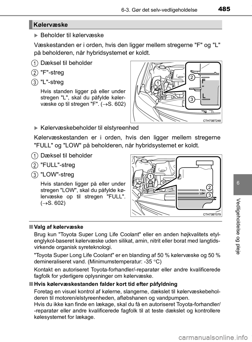 TOYOTA CAMRY 2020 Brugsanvisning (in Danish) 4856-3. Gør det selv-vedligeholdelse
OM33E11DK
6
Vedligeholdelse og pleje
Beholder til kølervæske
Væskestanden er i orden, hvis den ligger mellem stregerne "F" og "L"
på beholderen, når hybri TOYOTA CAMRY 2020 Brugsanvisning (in Danish) 4856-3. Gør det selv-vedligeholdelse
OM33E11DK
6
Vedligeholdelse og pleje
Beholder til kølervæske
Væskestanden er i orden, hvis den ligger mellem stregerne "F" og "L"
på beholderen, når hybri