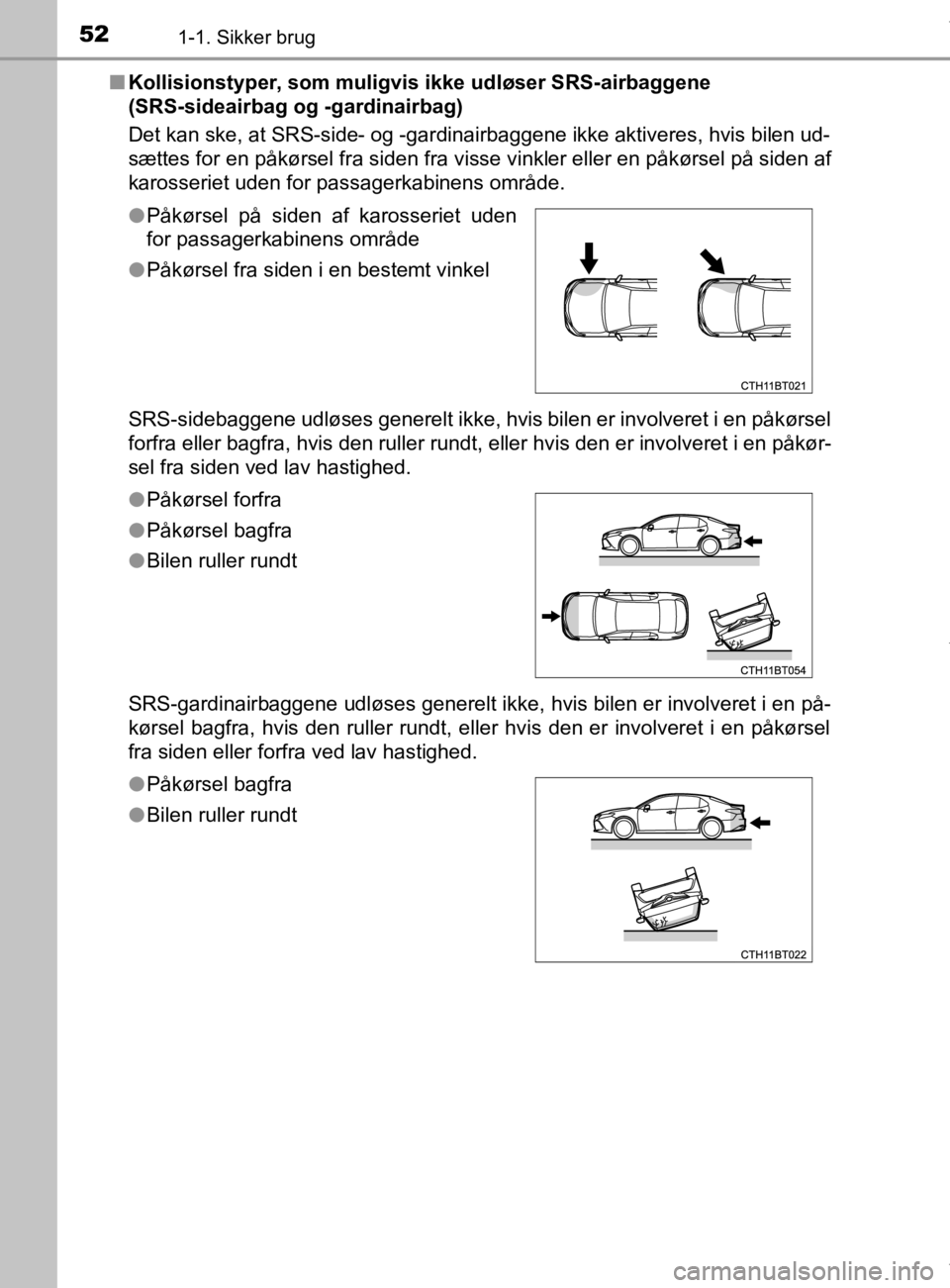 TOYOTA CAMRY 2020 Brugsanvisning (in Danish) 521-1. Sikker brug
OM33E11DKn
Kollisionstyper, som muligvis ikke udløser SRS-airbaggene
(SRS-sideairbag og -gardinairbag)
Det kan ske, at SRS-side- og -gardinairbaggene ikke aktiveres, hvis bilen ud TOYOTA CAMRY 2020 Brugsanvisning (in Danish) 521-1. Sikker brug
OM33E11DKn
Kollisionstyper, som muligvis ikke udløser SRS-airbaggene
(SRS-sideairbag og -gardinairbag)
Det kan ske, at SRS-side- og -gardinairbaggene ikke aktiveres, hvis bilen ud