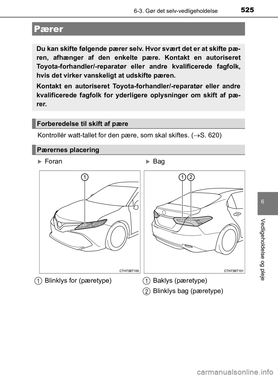 TOYOTA CAMRY 2020  Brugsanvisning (in Danish) 5256-3. Gør det selv-vedligeholdelse
OM33E11DK
6
Vedligeholdelse og pleje
Kontrollér watt-tallet for den pære, som skal skiftes. (S. 620)
Pærer
Du kan skifte følgende pærer selv. Hvor svært 