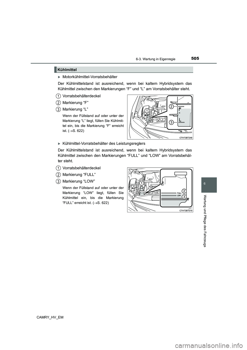 TOYOTA CAMRY 2020 Betriebsanleitungen (in German) 5056-3. Wartung in Eigenregie
6
Wartung und Pflege des Fahrzeugs
CAMRY_HV_EM
Motorkühlmittel-Vorratsbehälter
Der Kühlmittelstand ist ausreichend, wenn bei kaltem Hybridsystem das
Kühlmittel zwi TOYOTA CAMRY 2020 Betriebsanleitungen (in German) 5056-3. Wartung in Eigenregie
6
Wartung und Pflege des Fahrzeugs
CAMRY_HV_EM
Motorkühlmittel-Vorratsbehälter
Der Kühlmittelstand ist ausreichend, wenn bei kaltem Hybridsystem das
Kühlmittel zwi