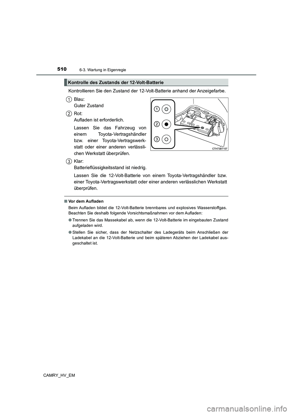 TOYOTA CAMRY 2020 Betriebsanleitungen (in German) 5106-3. Wartung in Eigenregie
CAMRY_HV_EM
Kontrollieren Sie den Zustand der 12-Volt-Batterie anhand der Anzeigefarbe.
Blau:
Guter Zustand
Rot:
Aufladen ist erforderlich.
Lassen Sie das Fahrzeug von
TOYOTA CAMRY 2020 Betriebsanleitungen (in German) 5106-3. Wartung in Eigenregie
CAMRY_HV_EM
Kontrollieren Sie den Zustand der 12-Volt-Batterie anhand der Anzeigefarbe.
Blau:
Guter Zustand
Rot:
Aufladen ist erforderlich.
Lassen Sie das Fahrzeug von