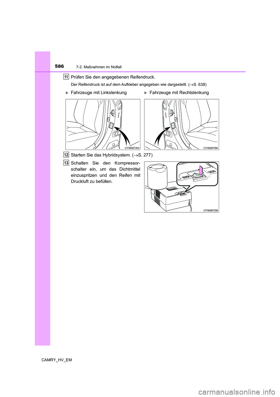 TOYOTA CAMRY 2020  Betriebsanleitungen (in German) 5867-2. Maßnahmen im Notfall
CAMRY_HV_EM
Prüfen Sie den angegebenen Reifendruck.
Der Reifendruck ist auf dem Aufkleber angegeben wie dargestellt. (→S. 638)
Starten Sie das Hybridsystem. (→S. 277