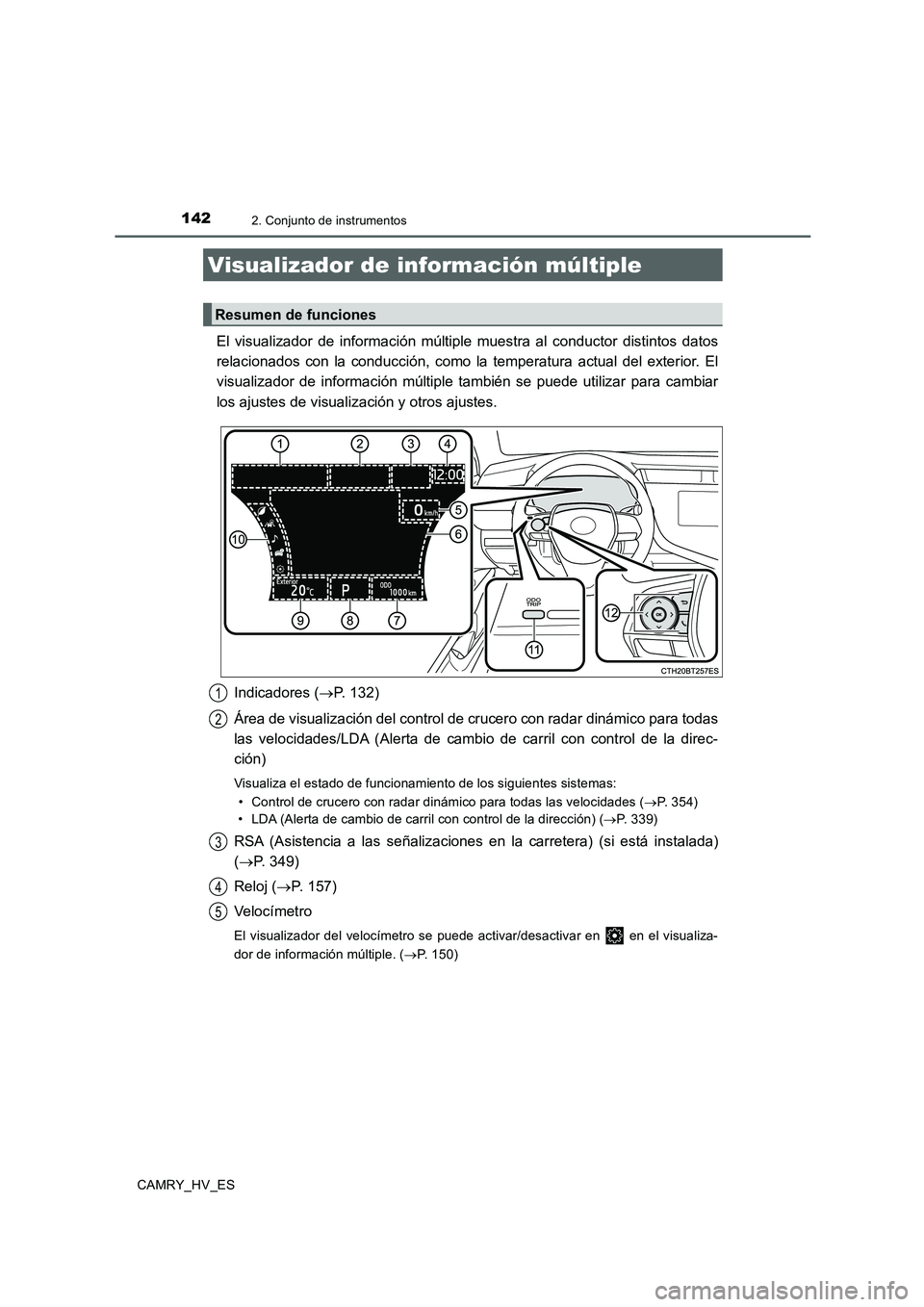 TOYOTA CAMRY 2020  Manual del propietario (in Spanish) 1422. Conjunto de instrumentos
CAMRY_HV_ES
El visualizador de información múltiple muestra al conductor distintos datos
relacionados con la conducción, como la temperatura actual del exterior. El
v