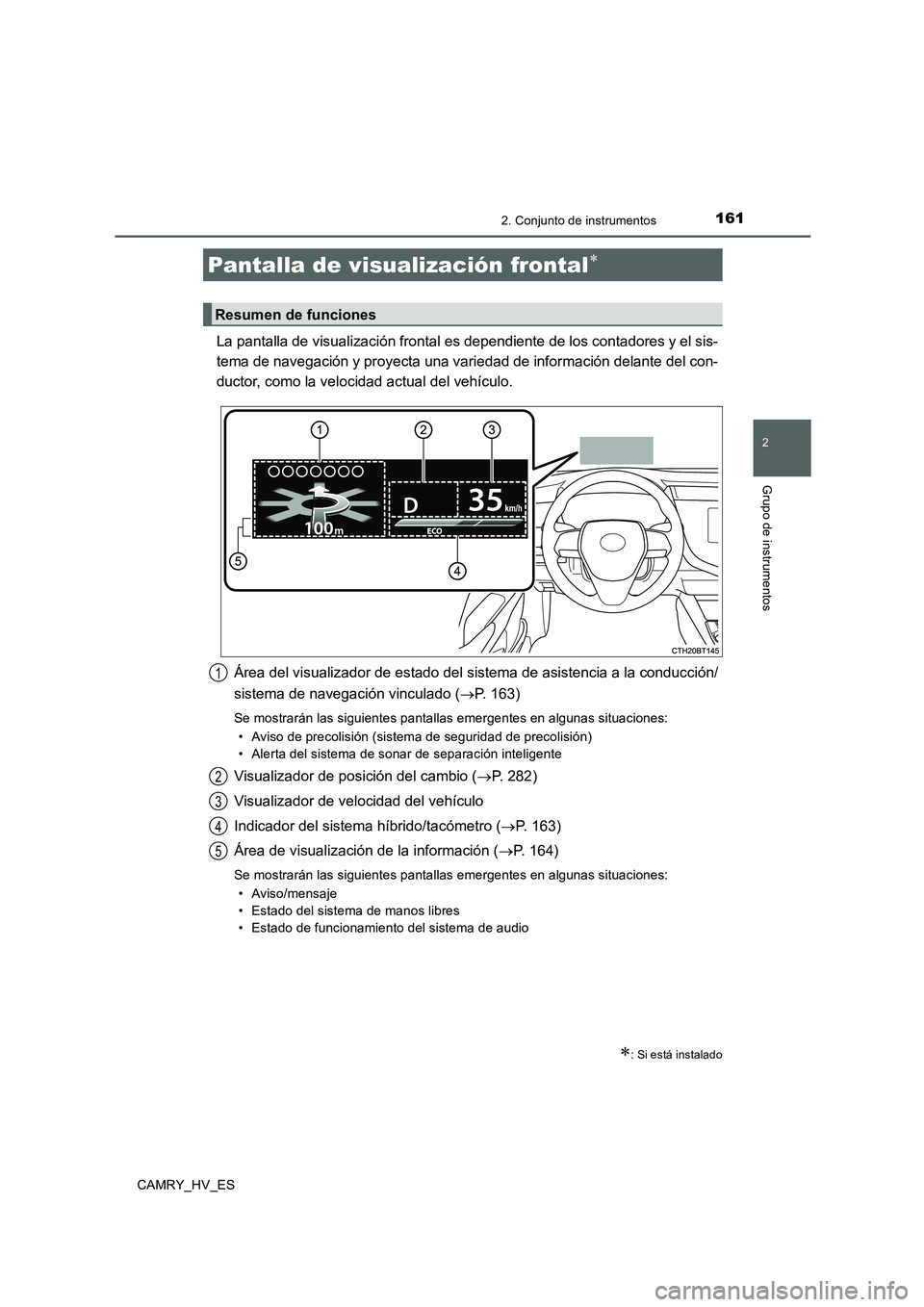 TOYOTA CAMRY 2020  Manual del propietario (in Spanish) 1612. Conjunto de instrumentos
2
Grupo de instrumentos
CAMRY_HV_ES
La pantalla de visualización frontal es dependiente de los contadores y el sis-
tema de navegación y proyecta una variedad de infor