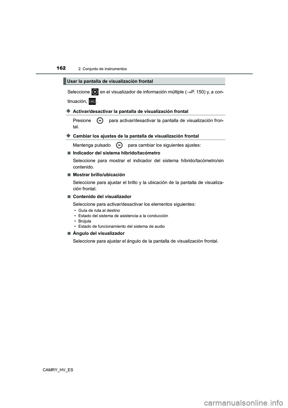 TOYOTA CAMRY 2020  Manual del propietario (in Spanish) 1622. Conjunto de instrumentos
CAMRY_HV_ES
Seleccione   en el visualizador de información múltiple (→P. 150) y, a con-
tinuación, .
◆Activar/desactivar la pantalla de visualización frontal
Pre