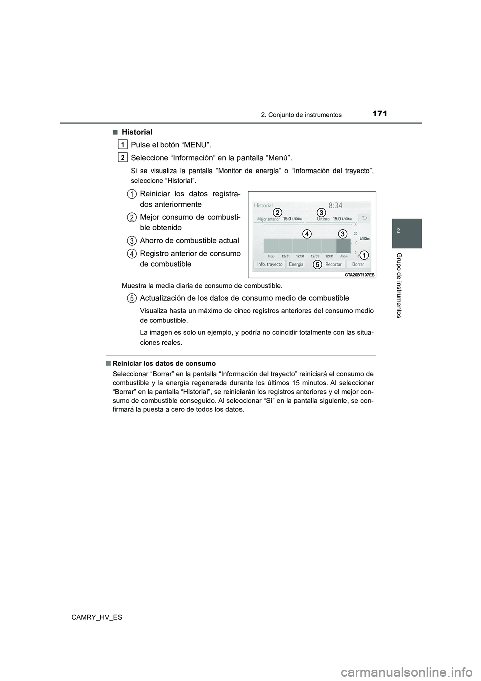 TOYOTA CAMRY 2020  Manual del propietario (in Spanish) 1712. Conjunto de instrumentos
2
Grupo de instrumentos
CAMRY_HV_ES■
Historial
Pulse el botón “MENU”.
Seleccione “Información” en la pantalla “Menú”.
Si se visualiza la pantalla “Mon