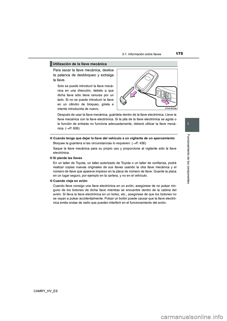 TOYOTA CAMRY 2020  Manual del propietario (in Spanish) 1753-1. Información sobre llaves
3
Funcionamiento de los componentes
CAMRY_HV_ES
Para sacar la llave mecánica, deslice
la palanca de desbloqueo y extraiga
la llave.
Solo se puede introducir la llave