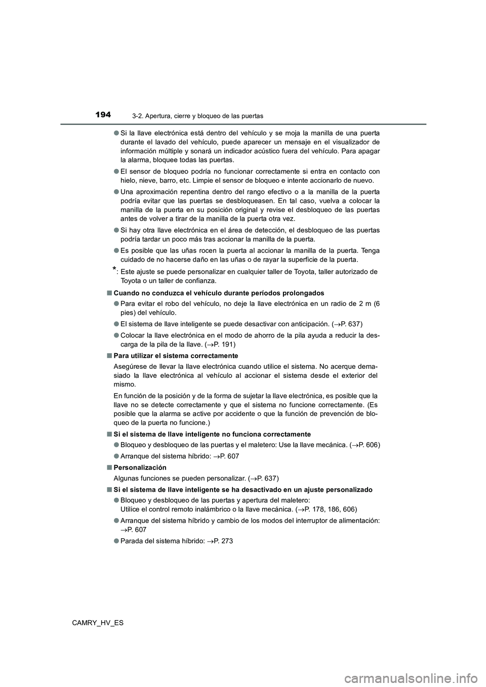 TOYOTA CAMRY 2020  Manual del propietario (in Spanish) 1943-2. Apertura, cierre y bloqueo de las puertas
CAMRY_HV_ES●Si la llave electrónica está dentro del vehículo y se moja la manilla de una puerta
durante el lavado del vehículo, puede aparecer u