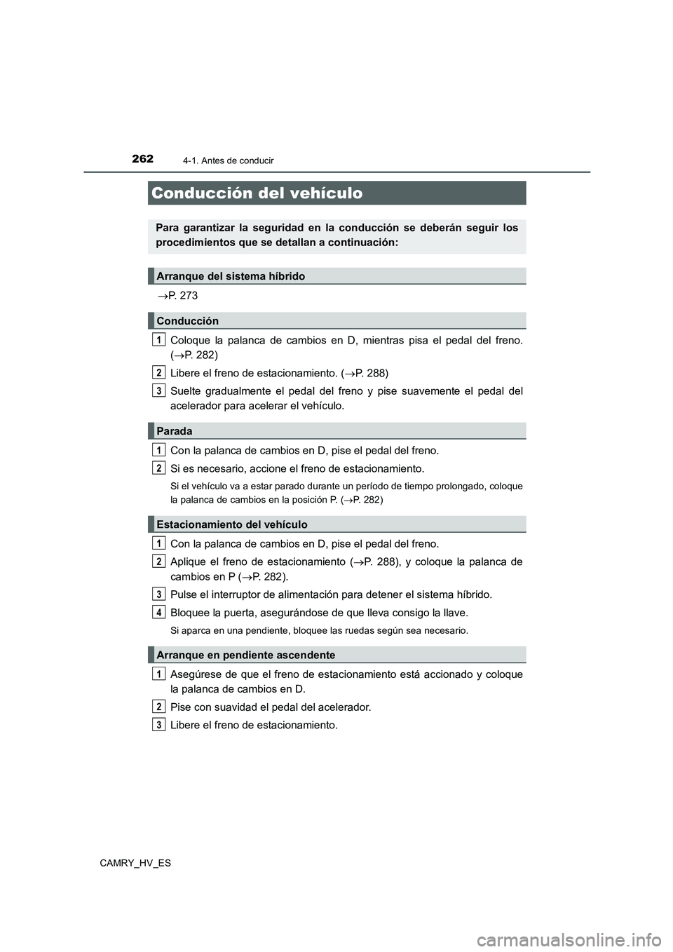 TOYOTA CAMRY 2020  Manual del propietario (in Spanish) 262
CAMRY_HV_ES
4-1. Antes de conducir
→P. 273
Coloque la palanca de cambios en D, mientras pisa el pedal del freno.
(→P. 282)
Libere el freno de estacionamiento. (→P. 288)
Suelte gradualmente e