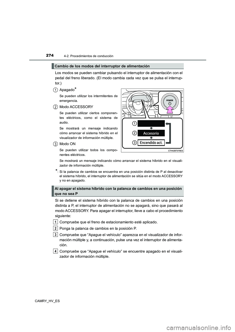 TOYOTA CAMRY 2020  Manual del propietario (in Spanish) 2744-2. Procedimientos de conducción
CAMRY_HV_ES
Los modos se pueden cambiar pulsando el interruptor de alimentación con el
pedal del freno liberado. (El modo cambia cada vez que se pulsa el interru