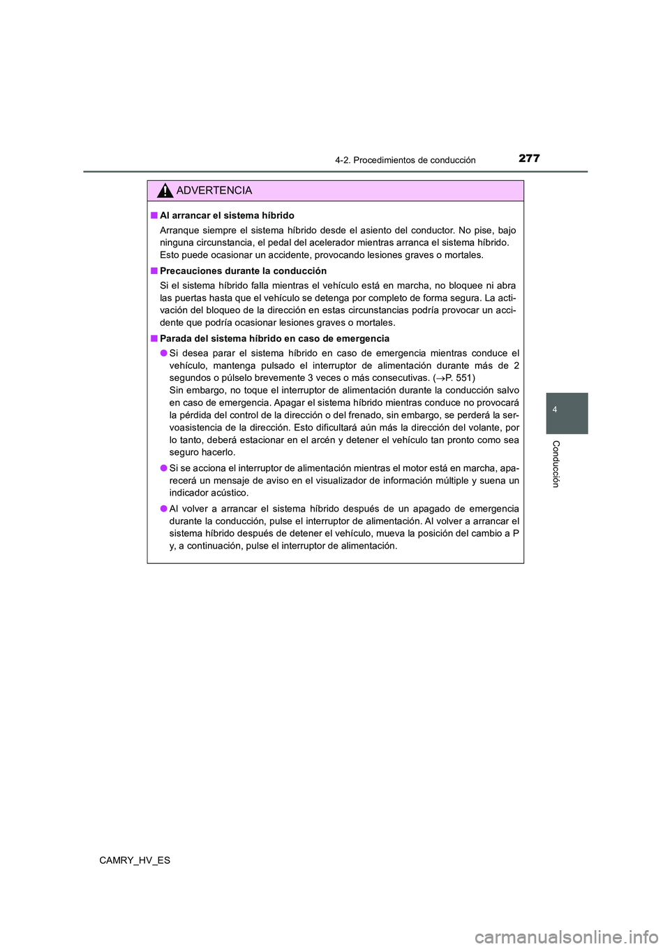 TOYOTA CAMRY 2020  Manual del propietario (in Spanish) 2774-2. Procedimientos de conducción
4
Conducción
CAMRY_HV_ES
ADVERTENCIA
■Al arrancar el sistema híbrido
Arranque siempre el sistema híbrido desde el asiento del conductor. No pise, bajo
ningun