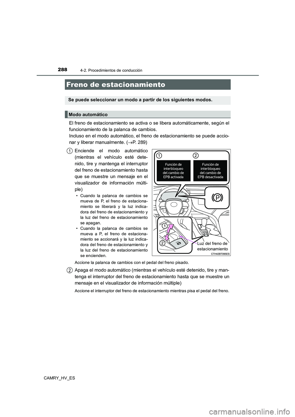 TOYOTA CAMRY 2020  Manual del propietario (in Spanish) 2884-2. Procedimientos de conducción
CAMRY_HV_ES
El freno de estacionamiento se activa o se libera automáticamente, según el
funcionamiento de la palanca de cambios. 
Incluso en el modo automático