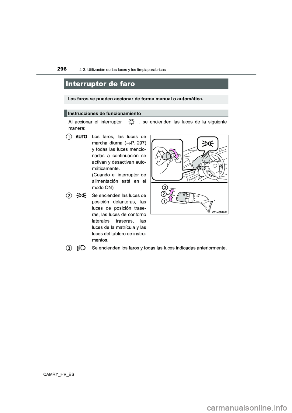 TOYOTA CAMRY 2020 Manual del propietario (in Spanish) 296
CAMRY_HV_ES
4-3. Utilización de las luces y los limpiaparabrisas
Al accionar el interruptor , se encienden las luces de la siguiente
manera:
Los faros, las luces de
marcha diurna (
→P. 297)
y TOYOTA CAMRY 2020 Manual del propietario (in Spanish) 296
CAMRY_HV_ES
4-3. Utilización de las luces y los limpiaparabrisas
Al accionar el interruptor , se encienden las luces de la siguiente
manera:
Los faros, las luces de
marcha diurna (
→P. 297)
y