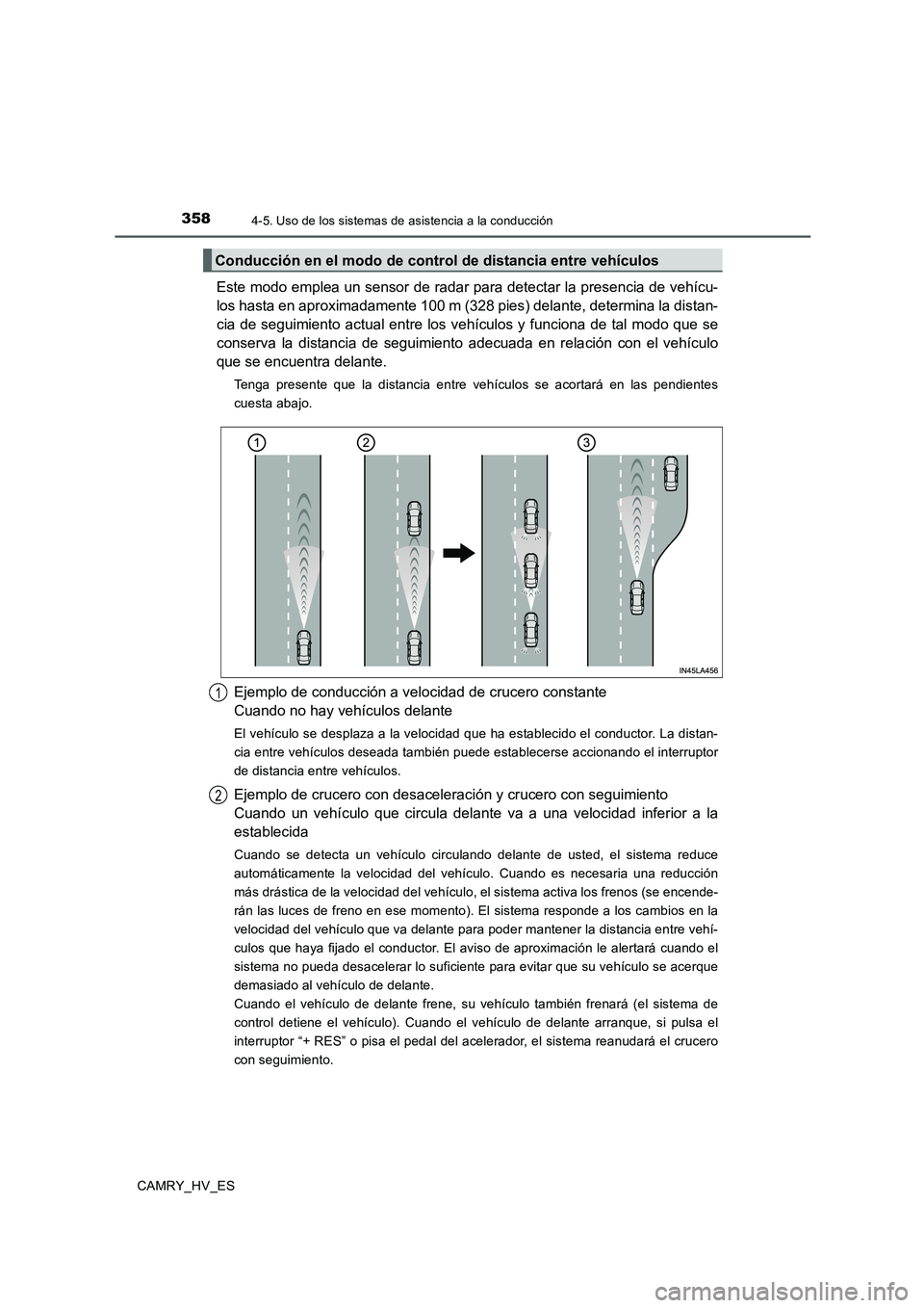 TOYOTA CAMRY 2020 Manual del propietario (in Spanish) 3584-5. Uso de los sistemas de asistencia a la conducción
CAMRY_HV_ES
Este modo emplea un sensor de radar para detectar la presencia de vehícu-
los hasta en aproximadamente 100 m (328 pies) delante, TOYOTA CAMRY 2020 Manual del propietario (in Spanish) 3584-5. Uso de los sistemas de asistencia a la conducción
CAMRY_HV_ES
Este modo emplea un sensor de radar para detectar la presencia de vehícu-
los hasta en aproximadamente 100 m (328 pies) delante,