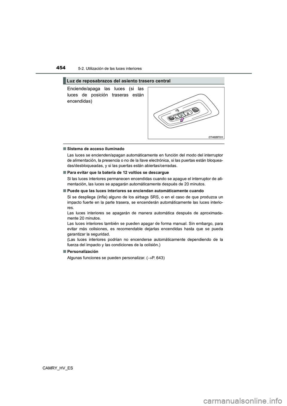 TOYOTA CAMRY 2020  Manual del propietario (in Spanish) 4545-2. Utilización de las luces interiores
CAMRY_HV_ES
Enciende/apaga las luces (si las
luces de posición traseras están
encendidas)
■Sistema de acceso iluminado
Las luces se encienden/apagan au