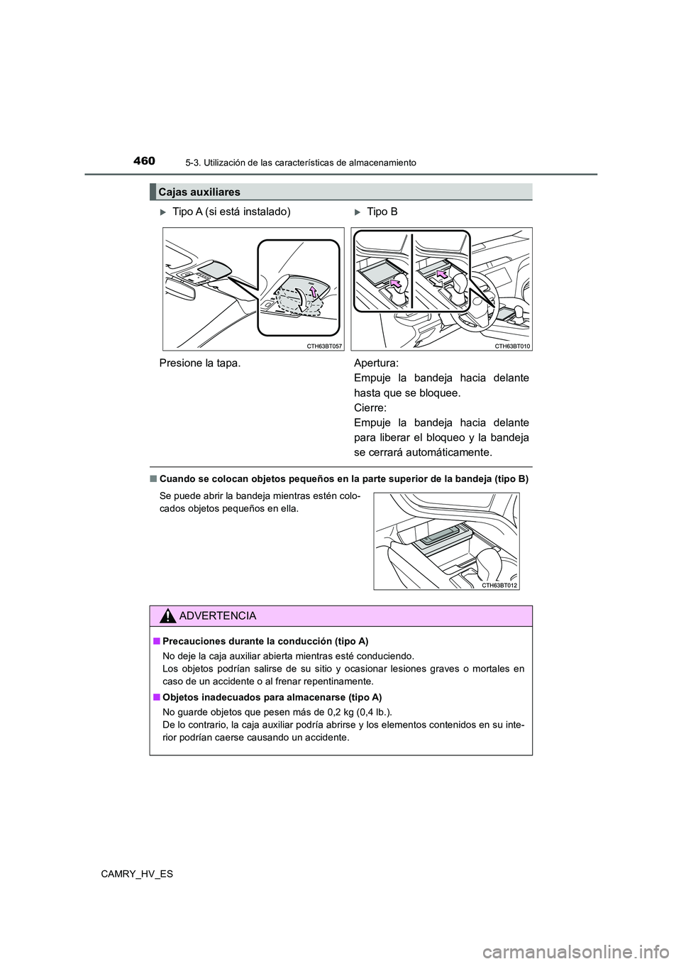 TOYOTA CAMRY 2020  Manual del propietario (in Spanish) 4605-3. Utilización de las características de almacenamiento
CAMRY_HV_ES
■Cuando se colocan objetos pequeños en la parte superior de la bandeja (tipo B)
Cajas auxiliares
Tipo A (si está insta
