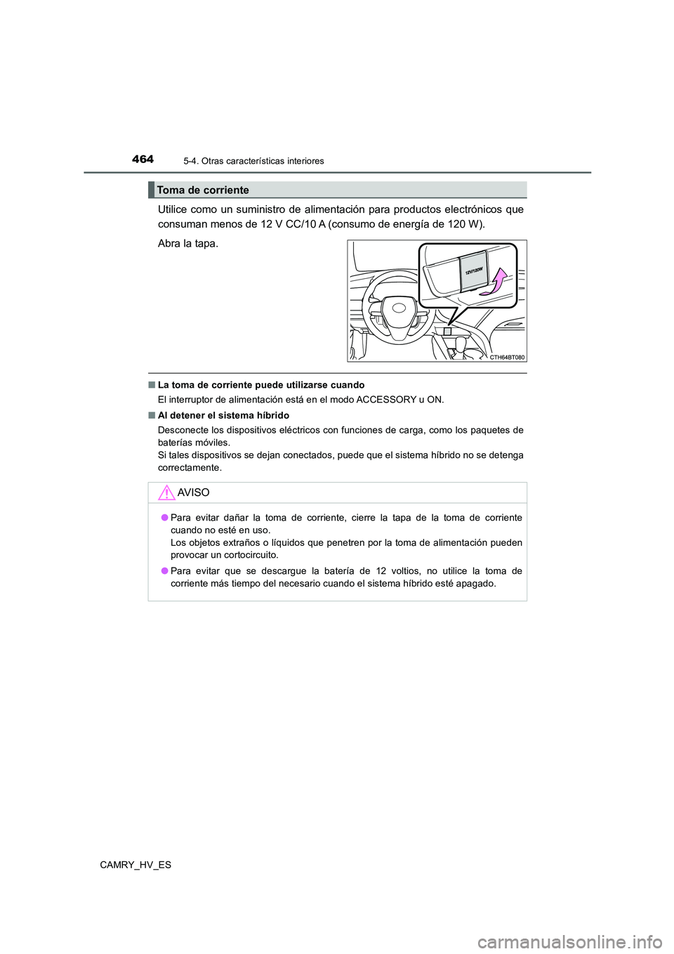 TOYOTA CAMRY 2020  Manual del propietario (in Spanish) 4645-4. Otras características interiores
CAMRY_HV_ES
Utilice como un suministro de alimentación para productos electrónicos que
consuman menos de 12 V CC/10 A (consumo de energía de 120 W).
Abra l