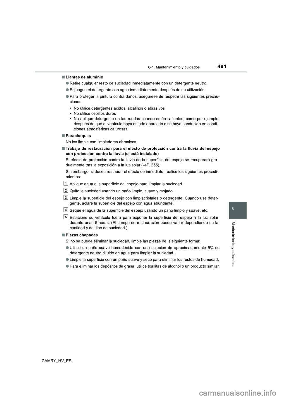 TOYOTA CAMRY 2020 Manual del propietario (in Spanish) 4816-1. Mantenimiento y cuidados
6
Mantenimiento y cuidados
CAMRY_HV_ES■Llantas de aluminio
●Retire cualquier resto de suciedad inmediatamente con un detergente neutro.
●Enjuague el detergente c TOYOTA CAMRY 2020 Manual del propietario (in Spanish) 4816-1. Mantenimiento y cuidados
6
Mantenimiento y cuidados
CAMRY_HV_ES■Llantas de aluminio
●Retire cualquier resto de suciedad inmediatamente con un detergente neutro.
●Enjuague el detergente c