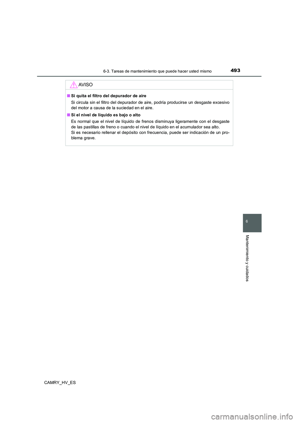 TOYOTA CAMRY 2020 Manual del propietario (in Spanish) 4936-3. Tareas de mantenimiento que puede hacer usted mismo
6
Mantenimiento y cuidados
CAMRY_HV_ES
AV I S O
■Si quita el filtro del depurador de aire
Si circula sin el filtro del depurador de aire, TOYOTA CAMRY 2020 Manual del propietario (in Spanish) 4936-3. Tareas de mantenimiento que puede hacer usted mismo
6
Mantenimiento y cuidados
CAMRY_HV_ES
AV I S O
■Si quita el filtro del depurador de aire
Si circula sin el filtro del depurador de aire,