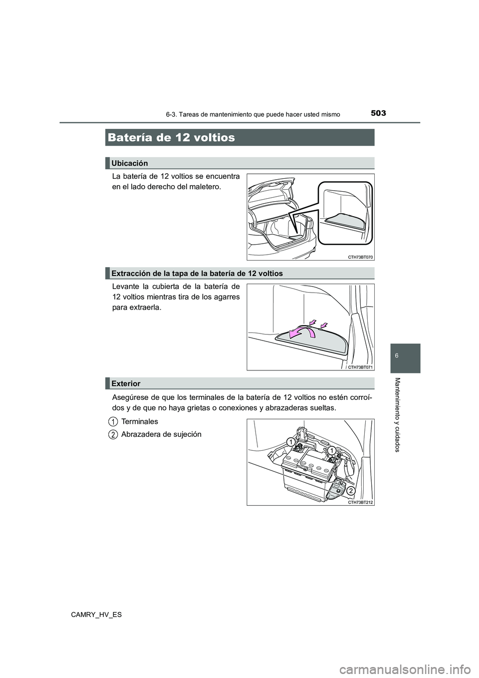 TOYOTA CAMRY 2020  Manual del propietario (in Spanish) 5036-3. Tareas de mantenimiento que puede hacer usted mismo
6
Mantenimiento y cuidados
CAMRY_HV_ES
La batería de 12 voltios se encuentra
en el lado derecho del maletero.
Levante la cubierta de la bat