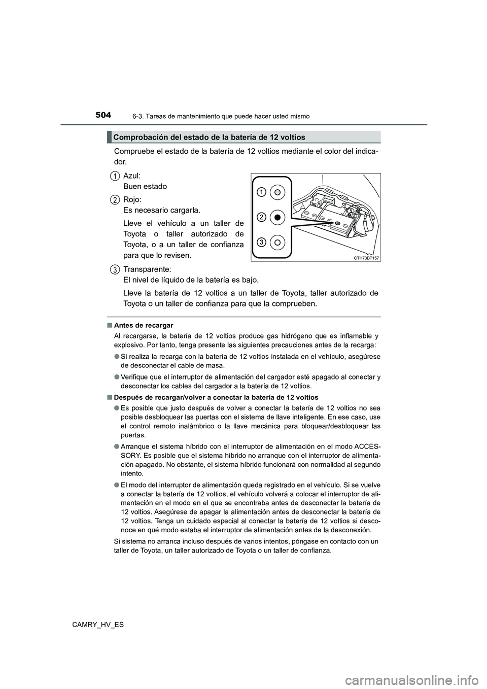 TOYOTA CAMRY 2020  Manual del propietario (in Spanish) 5046-3. Tareas de mantenimiento que puede hacer usted mismo
CAMRY_HV_ES
Compruebe el estado de la batería de 12 voltios mediante el color del indica-
dor.
Azul: 
Buen estado
Rojo: 
Es necesario carga