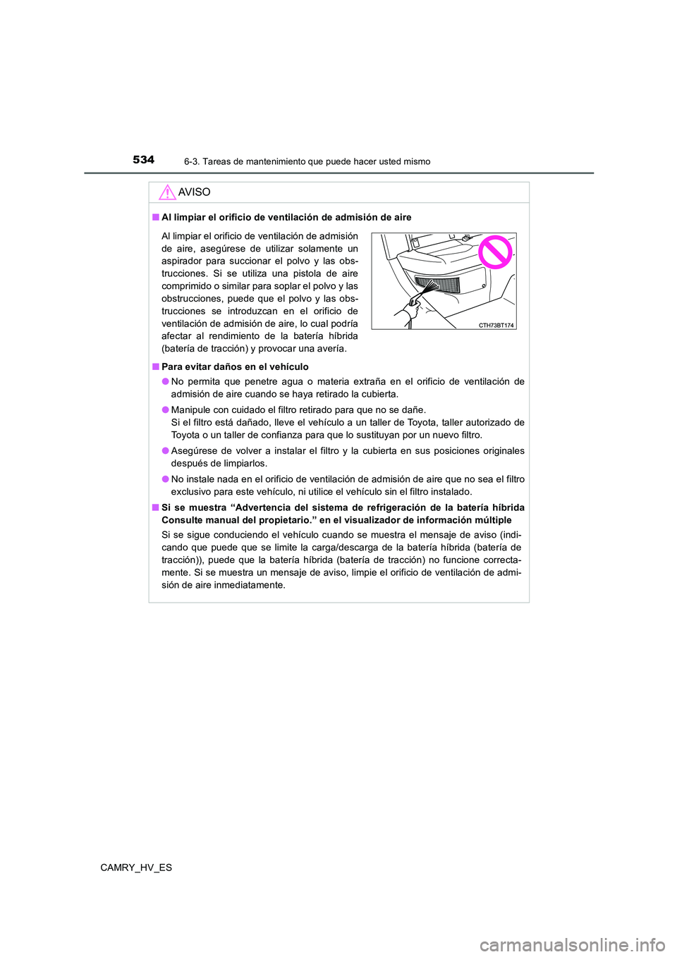 TOYOTA CAMRY 2020 Manual del propietario (in Spanish) 5346-3. Tareas de mantenimiento que puede hacer usted mismo
CAMRY_HV_ES
AV I S O
■Al limpiar el orificio de ventilación de admisión de aire
■Para evitar daños en el vehículo
●No permita que TOYOTA CAMRY 2020 Manual del propietario (in Spanish) 5346-3. Tareas de mantenimiento que puede hacer usted mismo
CAMRY_HV_ES
AV I S O
■Al limpiar el orificio de ventilación de admisión de aire
■Para evitar daños en el vehículo
●No permita que