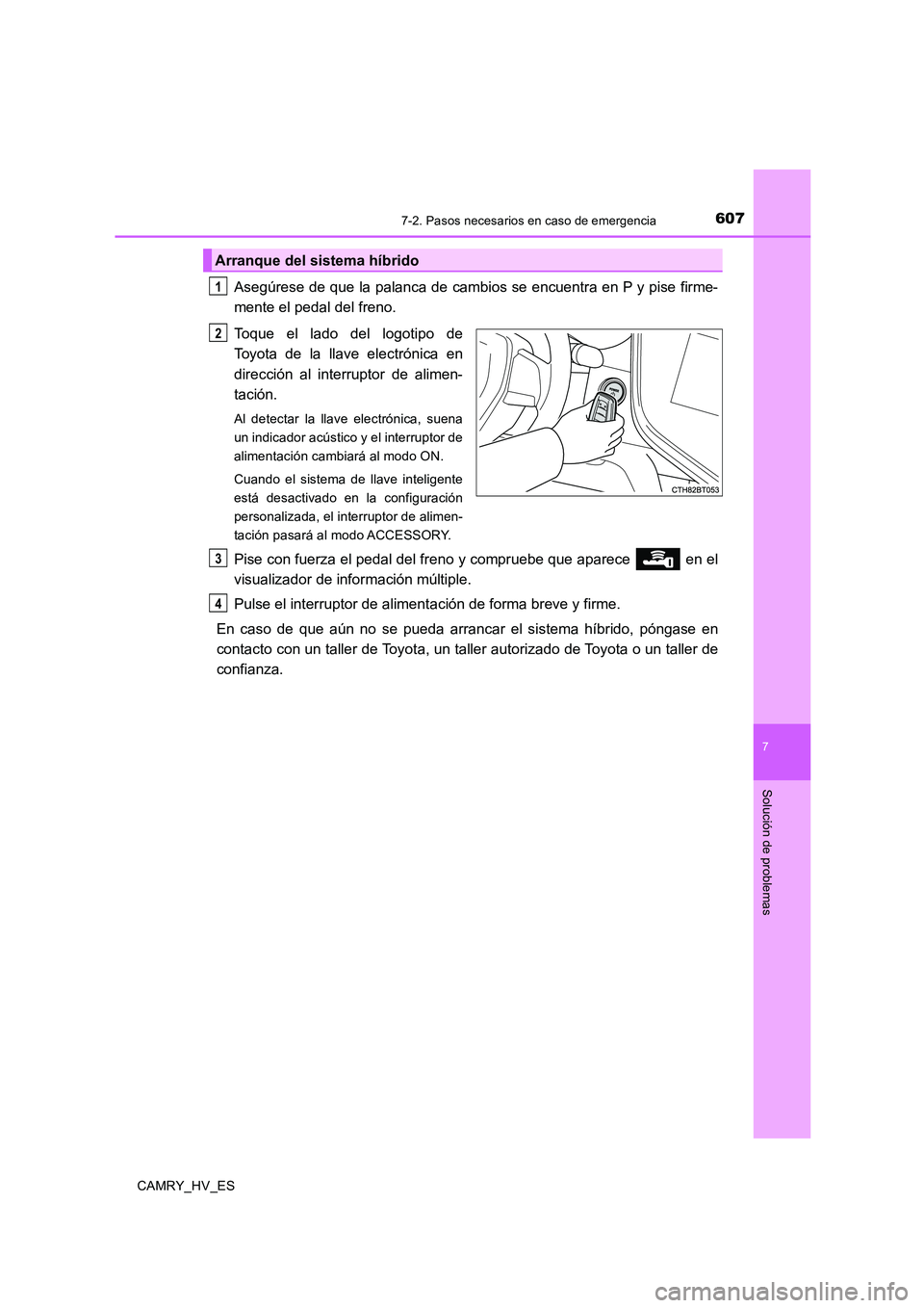 TOYOTA CAMRY 2020 Manual del propietario (in Spanish) 6077-2. Pasos necesarios en caso de emergencia
7
Solución de problemas
CAMRY_HV_ES
Asegúrese de que la palanca de cambios se encuentra en P y pise firme-
mente el pedal del freno.
Toque el lado del TOYOTA CAMRY 2020 Manual del propietario (in Spanish) 6077-2. Pasos necesarios en caso de emergencia
7
Solución de problemas
CAMRY_HV_ES
Asegúrese de que la palanca de cambios se encuentra en P y pise firme-
mente el pedal del freno.
Toque el lado del