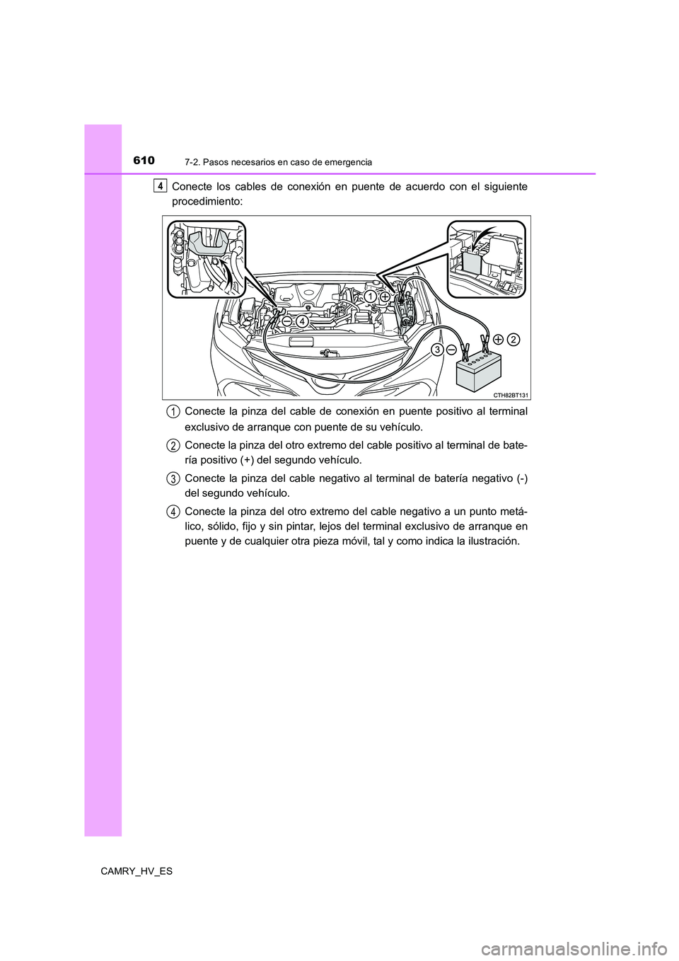 TOYOTA CAMRY 2020 Manual del propietario (in Spanish) 6107-2. Pasos necesarios en caso de emergencia
CAMRY_HV_ES
Conecte los cables de conexión en puente de acuerdo con el siguiente
procedimiento:
Conecte la pinza del cable de conexión en puente positi TOYOTA CAMRY 2020 Manual del propietario (in Spanish) 6107-2. Pasos necesarios en caso de emergencia
CAMRY_HV_ES
Conecte los cables de conexión en puente de acuerdo con el siguiente
procedimiento:
Conecte la pinza del cable de conexión en puente positi