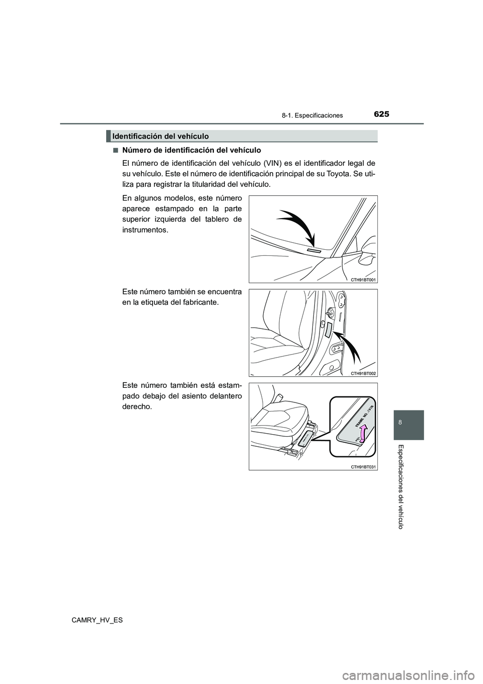 TOYOTA CAMRY 2020 Manual del propietario (in Spanish) 625
8
8-1. Especificaciones
Especificaciones del vehículo
CAMRY_HV_ES■
Número de identificación del vehículo
El número de identificación del vehículo (VIN) es el identificador legal de
su veh TOYOTA CAMRY 2020 Manual del propietario (in Spanish) 625
8
8-1. Especificaciones
Especificaciones del vehículo
CAMRY_HV_ES■
Número de identificación del vehículo
El número de identificación del vehículo (VIN) es el identificador legal de
su veh