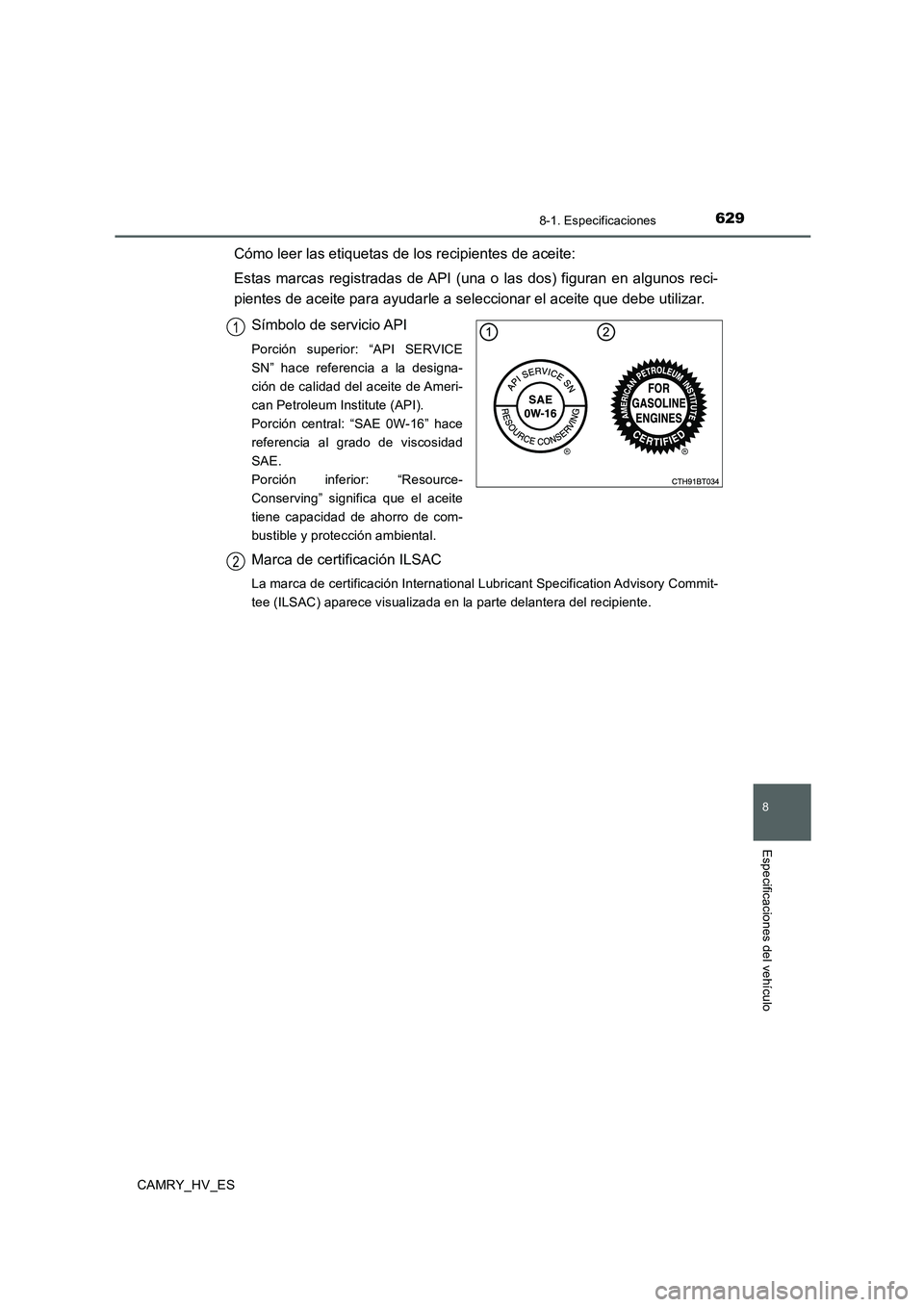 TOYOTA CAMRY 2020 Manual del propietario (in Spanish) 629
8
8-1. Especificaciones
Especificaciones del vehículo
CAMRY_HV_ES
Cómo leer las etiquetas de los recipientes de aceite:
Estas marcas registradas de API (una o las dos) figuran en algunos reci-
p TOYOTA CAMRY 2020 Manual del propietario (in Spanish) 629
8
8-1. Especificaciones
Especificaciones del vehículo
CAMRY_HV_ES
Cómo leer las etiquetas de los recipientes de aceite:
Estas marcas registradas de API (una o las dos) figuran en algunos reci-
p
