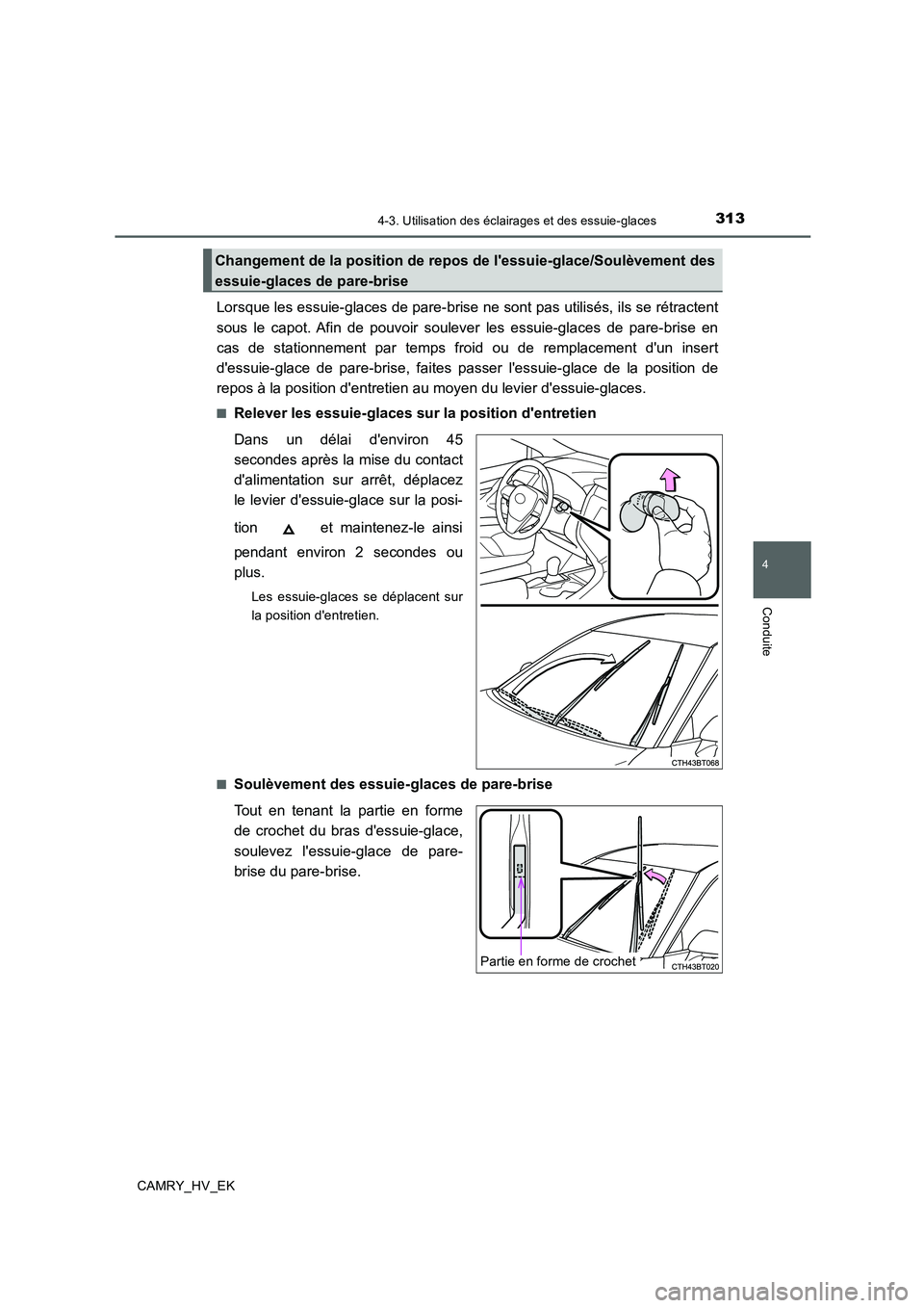 TOYOTA CAMRY 2020  Manuel du propriétaire (in French) 3134-3. Utilisation des éclairages et des essuie-glaces
4
Conduite
CAMRY_HV_EK
Lorsque les essuie-glaces de pare-brise ne sont pas utilisés, ils se rétractent
sous le capot. Afin de pouvoir souleve