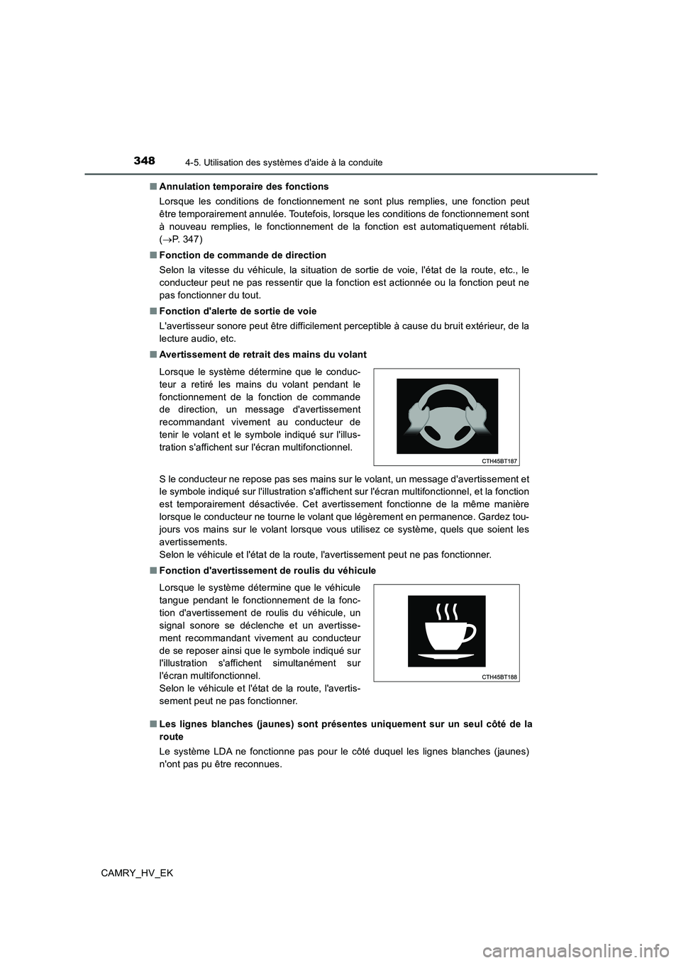 TOYOTA CAMRY 2020  Manuel du propriétaire (in French) 3484-5. Utilisation des systèmes daide à la conduite
CAMRY_HV_EK■Annulation temporaire des fonctions
Lorsque les conditions de fonctionnement ne sont plus remplies, une fonction peut
être tempor