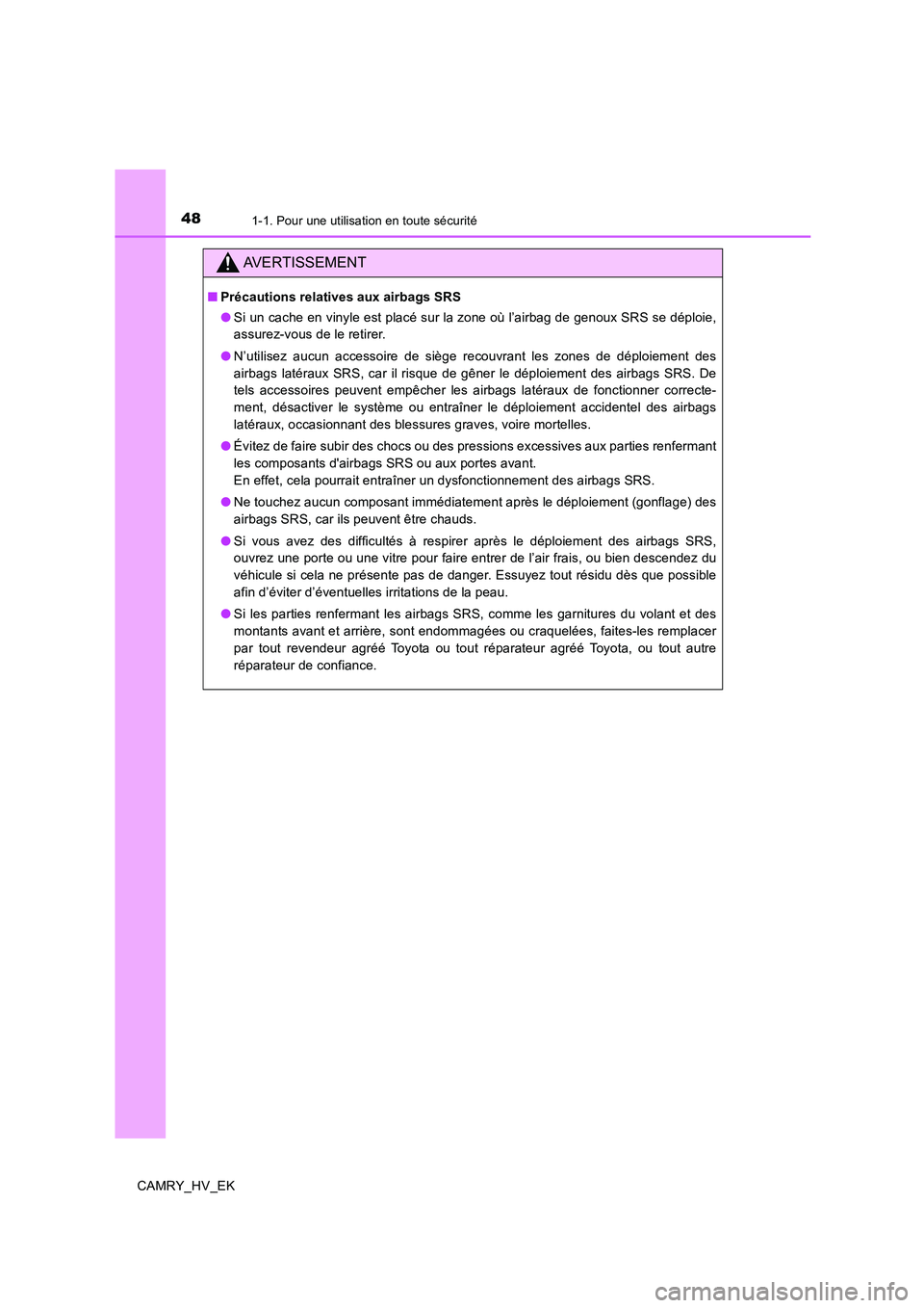 TOYOTA CAMRY 2020  Manuel du propriétaire (in French) 481-1. Pour une utilisation en toute sécurité
CAMRY_HV_EK
AVERTISSEMENT
■Précautions relatives aux airbags SRS
●Si un cache en vinyle est placé sur la zone où l’airbag de genoux SRS se dép