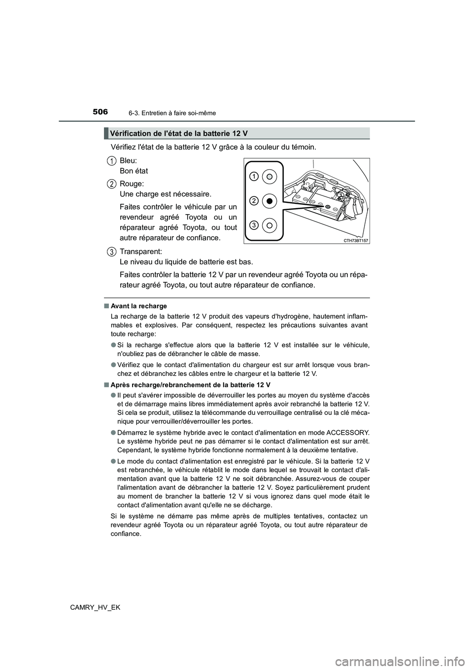 TOYOTA CAMRY 2020  Manuel du propriétaire (in French) 5066-3. Entretien à faire soi-même
CAMRY_HV_EK
Vérifiez létat de la batterie 12 V grâce à la couleur du témoin.
Bleu: 
Bon état
Rouge: 
Une charge est nécessaire.
Faites contrôler le véhic