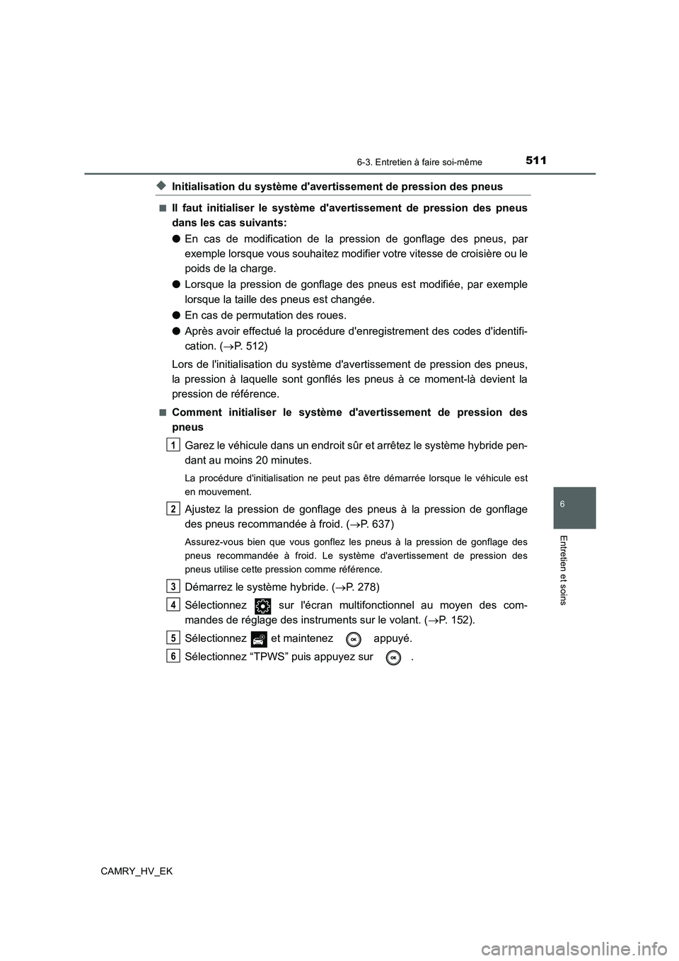 TOYOTA CAMRY 2020 Manuel du propriétaire (in French) 5116-3. Entretien à faire soi-même
6
Entretien et soins
CAMRY_HV_EK
◆Initialisation du système davertissement de pression des pneus
■Il faut initialiser le système davertissement de pression TOYOTA CAMRY 2020 Manuel du propriétaire (in French) 5116-3. Entretien à faire soi-même
6
Entretien et soins
CAMRY_HV_EK
◆Initialisation du système davertissement de pression des pneus
■Il faut initialiser le système davertissement de pression
