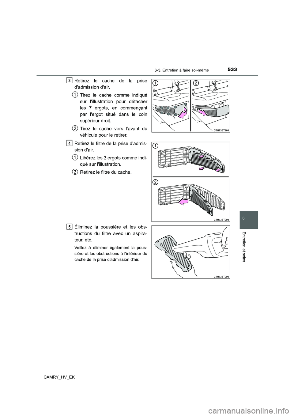 TOYOTA CAMRY 2020  Manuel du propriétaire (in French) 5336-3. Entretien à faire soi-même
6
Entretien et soins
CAMRY_HV_EK
Retirez le cache de la prise
dadmission dair.
Tirez le cache comme indiqué
sur lillustration pour détacher
les 7 ergots, en c