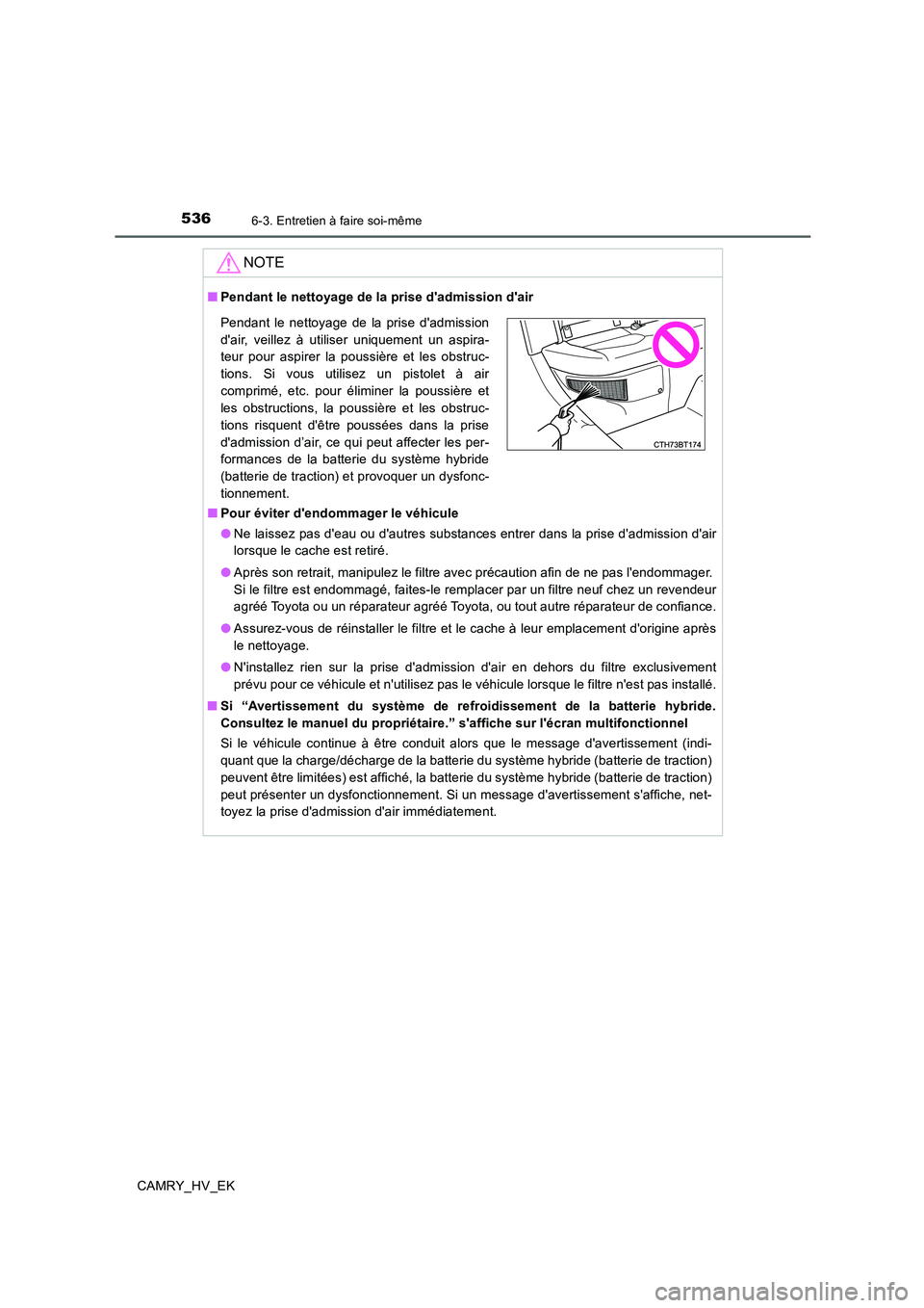 TOYOTA CAMRY 2020  Manuel du propriétaire (in French) 5366-3. Entretien à faire soi-même
CAMRY_HV_EK
NOTE
■Pendant le nettoyage de la prise dadmission dair
■Pour éviter dendommager le véhicule
●Ne laissez pas deau ou dautres substances ent