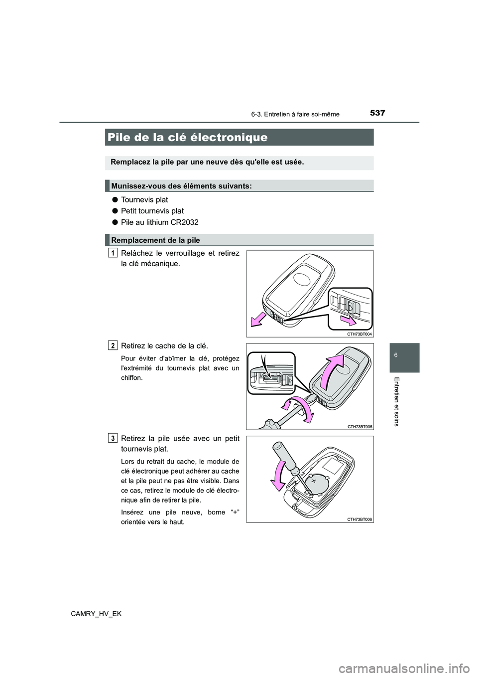 TOYOTA CAMRY 2020  Manuel du propriétaire (in French) 5376-3. Entretien à faire soi-même
6
Entretien et soins
CAMRY_HV_EK
●Tournevis plat
●Petit tournevis plat
●Pile au lithium CR2032
Relâchez le verrouillage et retirez
la clé mécanique.
Retir