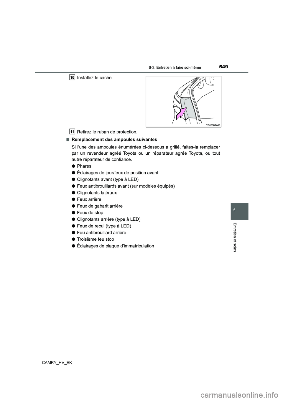 TOYOTA CAMRY 2020  Manuel du propriétaire (in French) 5496-3. Entretien à faire soi-même
6
Entretien et soins
CAMRY_HV_EK
Installez le cache.
Retirez le ruban de protection.
■Remplacement des ampoules suivantes
Si lune des ampoules énumérées ci-d