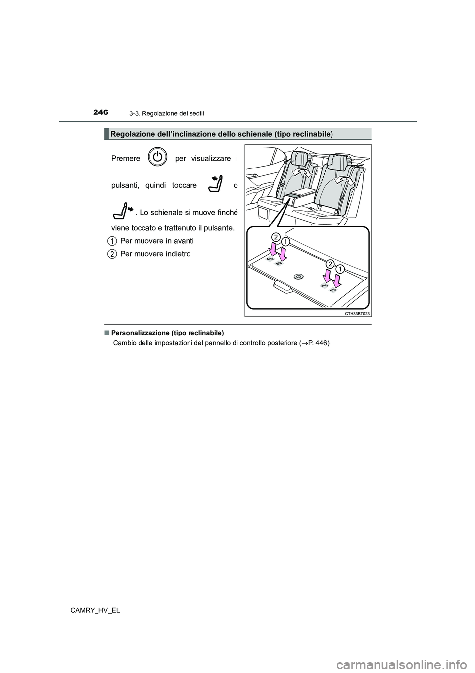 TOYOTA CAMRY 2020  Manuale duso (in Italian) 2463-3. Regolazione dei sedili
CAMRY_HV_EL
Premere   per visualizzare i
pulsanti, quindi toccare   o
. Lo schienale si muove finché
viene toccato e trattenuto il pulsante.
Per muovere in avanti
Per m