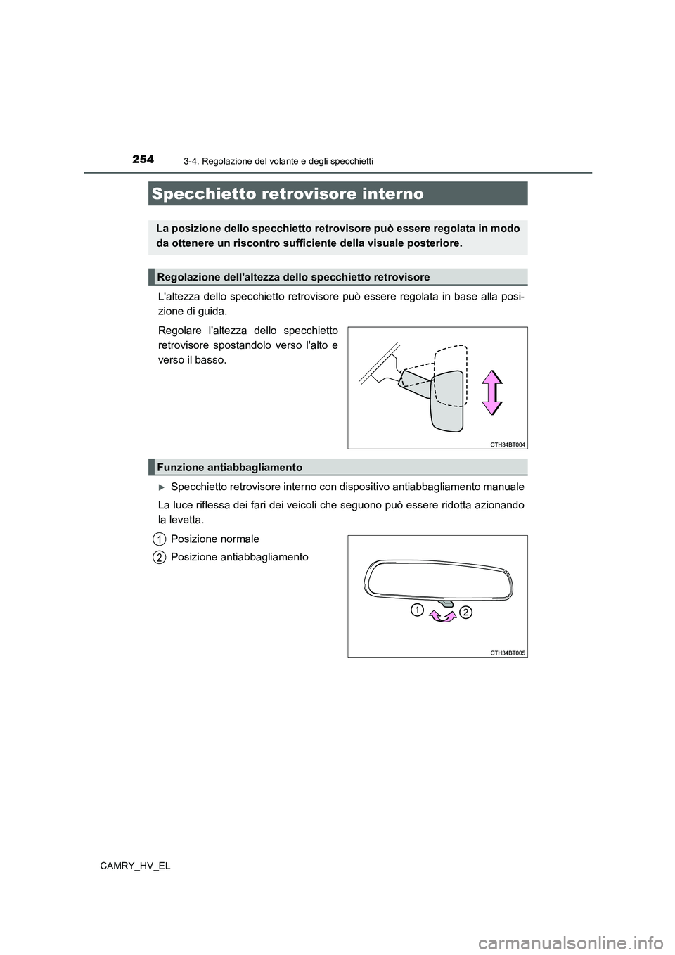 TOYOTA CAMRY 2020  Manuale duso (in Italian) 2543-4. Regolazione del volante e degli specchietti
CAMRY_HV_EL
Laltezza dello specchietto retrovisore può essere regolata in base alla posi-
zione di guida.
Regolare laltezza dello specchietto
ret