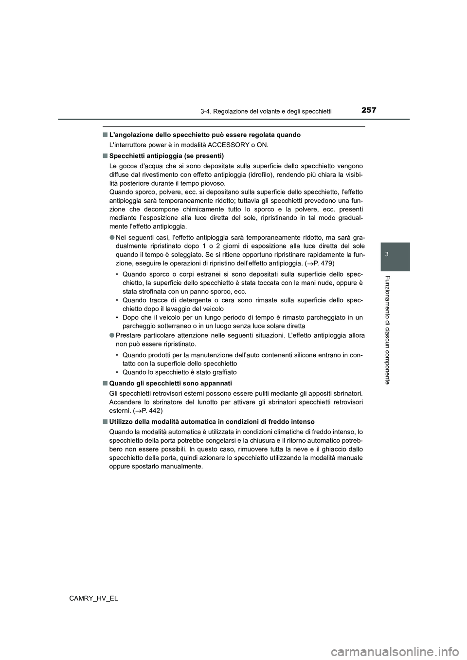 TOYOTA CAMRY 2020  Manuale duso (in Italian) 2573-4. Regolazione del volante e degli specchietti
3
Funzionamento di ciascun componente
CAMRY_HV_EL
■Langolazione dello specchietto può essere regolata quando
Linterruttore power è in modalit
