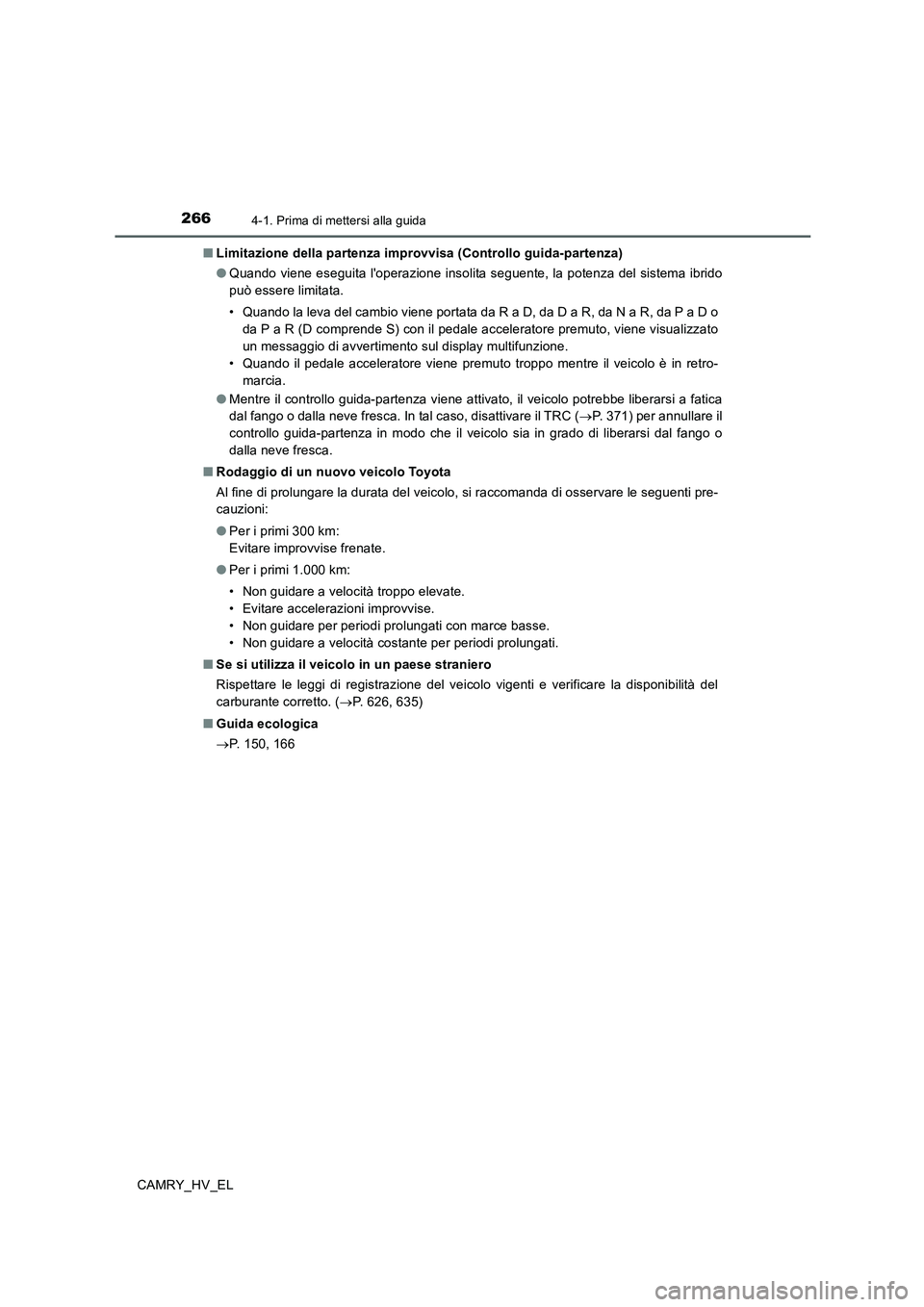 TOYOTA CAMRY 2020  Manuale duso (in Italian) 2664-1. Prima di mettersi alla guida
CAMRY_HV_EL■Limitazione della partenza improvvisa (Controllo guida-partenza)
●Quando viene eseguita loperazione insolita seguente, la potenza del sistema ibri