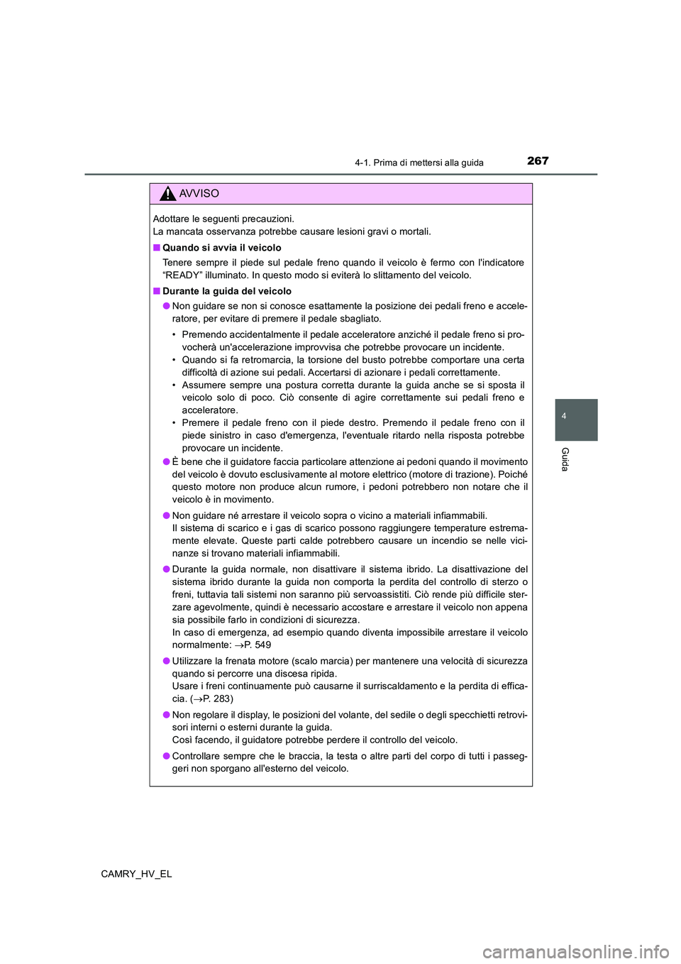 TOYOTA CAMRY 2020  Manuale duso (in Italian) 2674-1. Prima di mettersi alla guida
4
Guida
CAMRY_HV_EL
AVVISO
Adottare le seguenti precauzioni. 
La mancata osservanza potrebbe causare lesioni gravi o mortali.
■Quando si avvia il veicolo
Tenere 