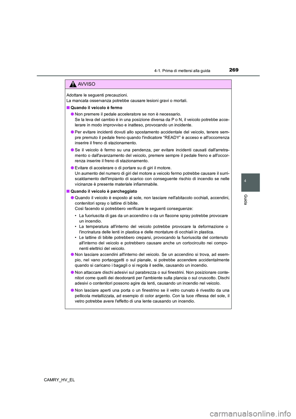 TOYOTA CAMRY 2020  Manuale duso (in Italian) 2694-1. Prima di mettersi alla guida
4
Guida
CAMRY_HV_EL
AVVISO
Adottare le seguenti precauzioni. 
La mancata osservanza potrebbe causare lesioni gravi o mortali.
■Quando il veicolo è fermo
●Non 