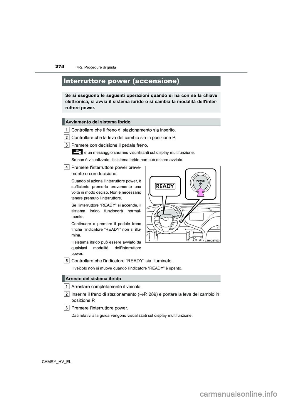 TOYOTA CAMRY 2020  Manuale duso (in Italian) 274
CAMRY_HV_EL
4-2. Procedure di guida
Controllare che il freno di stazionamento sia inserito.
Controllare che la leva del cambio sia in posizione P.
Premere con decisione il pedale freno.
 e un mess