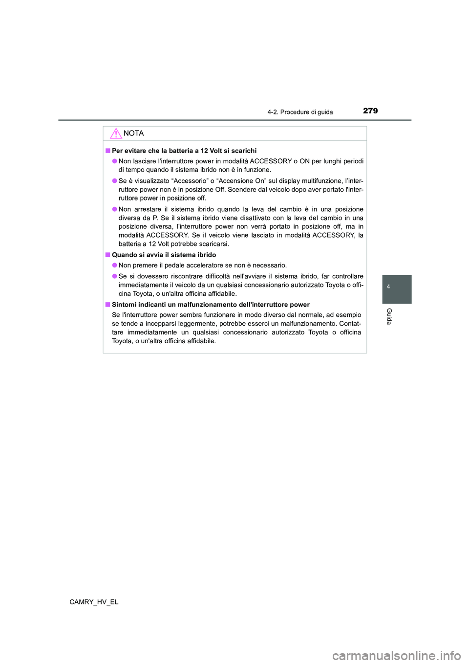 TOYOTA CAMRY 2020  Manuale duso (in Italian) 2794-2. Procedure di guida
4
Guida
CAMRY_HV_EL
NOTA
■Per evitare che la batteria a 12 Volt si scarichi
●Non lasciare linterruttore power in modalità ACCESSORY o ON per lunghi periodi
di tempo qu