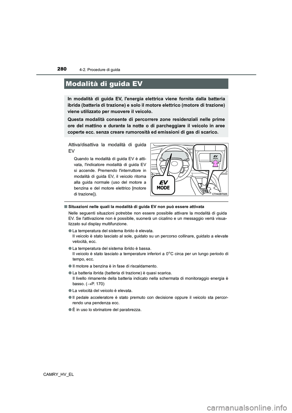 TOYOTA CAMRY 2020  Manuale duso (in Italian) 2804-2. Procedure di guida
CAMRY_HV_EL
Attiva/disattiva la modalità di guida
EV
Quando la modalità di guida EV è atti-
vata, lindicatore modalità di guida EV
si accende. Premendo linterruttore i